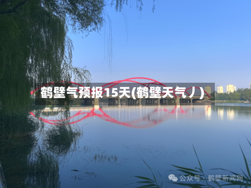 鹤壁气预报15天(鹤壁天气丿)