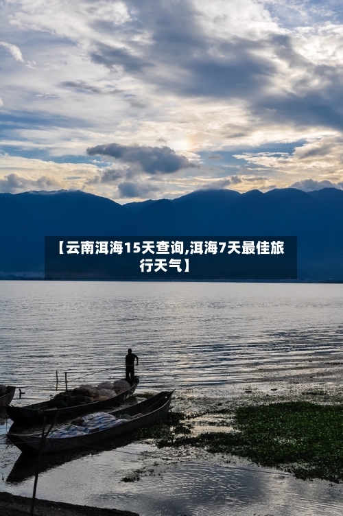 【云南洱海15天查询,洱海7天最佳旅行天气】