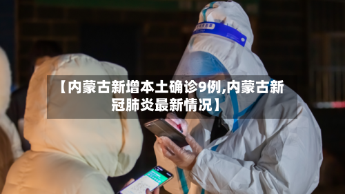 【内蒙古新增本土确诊9例,内蒙古新冠肺炎最新情况】