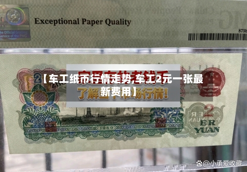 【车工纸币行情走势,车工2元一张最新费用】