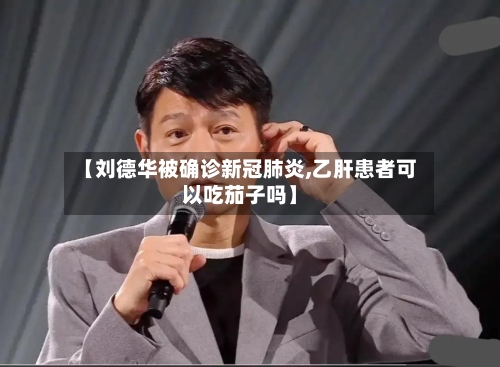 【刘德华被确诊新冠肺炎,乙肝患者可以吃茄子吗】