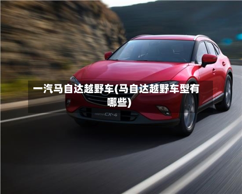 一汽马自达越野车(马自达越野车型有哪些)