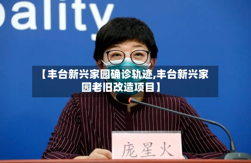 【丰台新兴家园确诊轨迹,丰台新兴家园老旧改造项目】