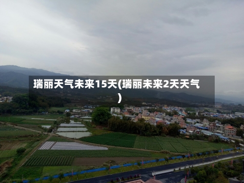 瑞丽天气未来15天(瑞丽未来2天天气)
