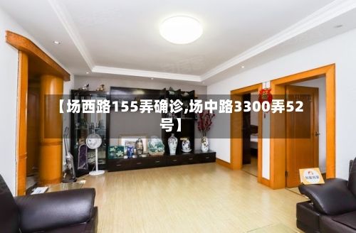 【场西路155弄确诊,场中路3300弄52号】