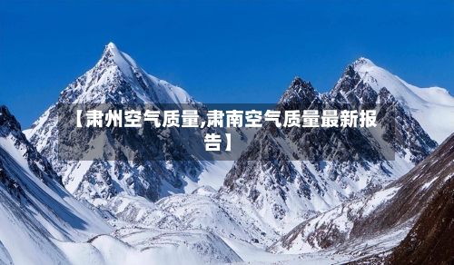 【肃州空气质量,肃南空气质量最新报告】