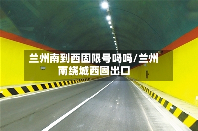 兰州南到西固限号吗吗/兰州南绕城西固出口