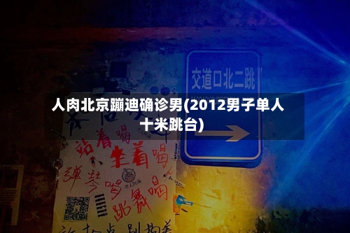 人肉北京蹦迪确诊男(2012男子单人十米跳台)