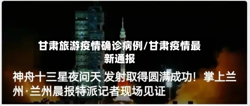 甘肃旅游疫情确诊病例/甘肃疫情最新通报