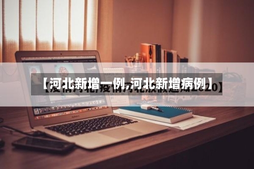 【河北新增一例,河北新增病例】