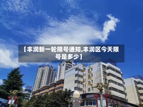 【丰润新一轮限号通知,丰润区今天限号是多少】