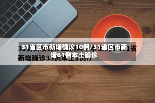 31省区市新增确诊10例/31省区市新增61例本土确诊