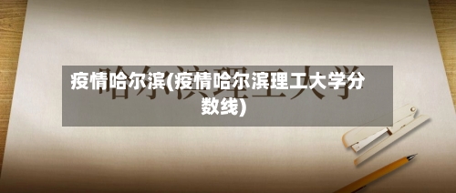 疫情哈尔滨(疫情哈尔滨理工大学分数线)