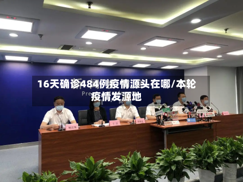 16天确诊484例疫情源头在哪/本轮疫情发源地