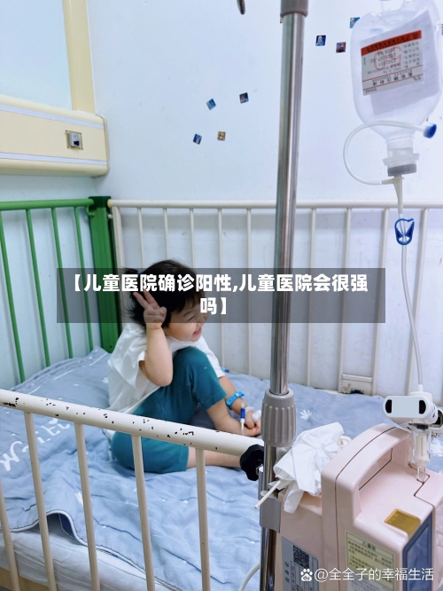 【儿童医院确诊阳性,儿童医院会很强吗】