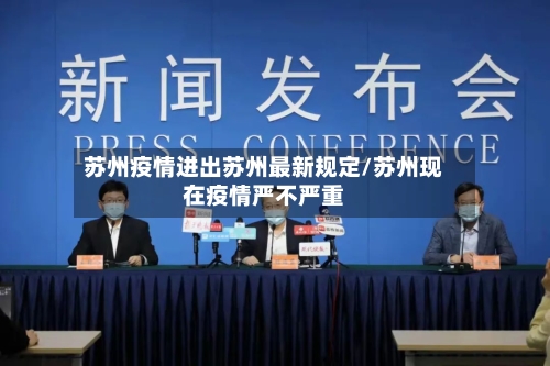 苏州疫情进出苏州最新规定/苏州现在疫情严不严重