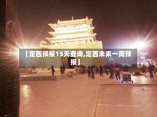 【定西预报15天查询,定西未来一周预报】