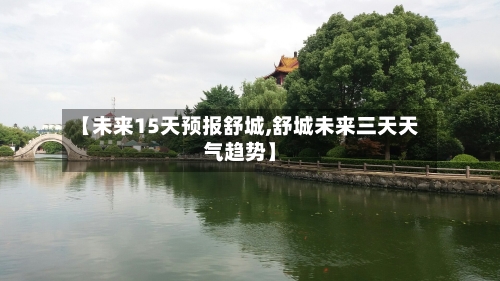 【未来15天预报舒城,舒城未来三天天气趋势】