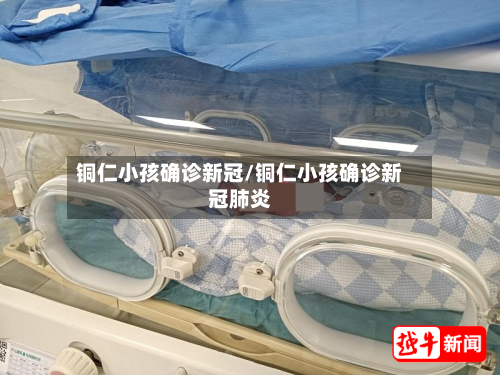 铜仁小孩确诊新冠/铜仁小孩确诊新冠肺炎