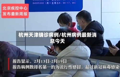 杭州天津确诊病例/杭州病例最新消息今天