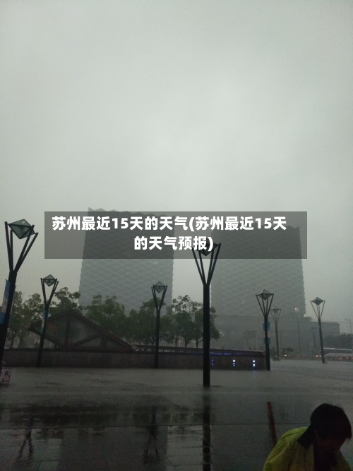 苏州最近15天的天气(苏州最近15天的天气预报)