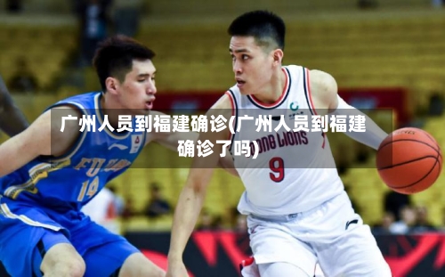 广州人员到福建确诊(广州人员到福建确诊了吗)