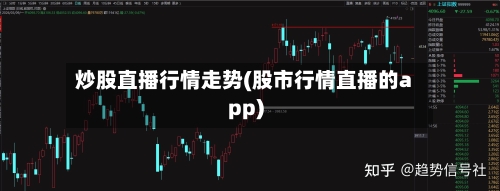 炒股直播行情走势(股市行情直播的app)