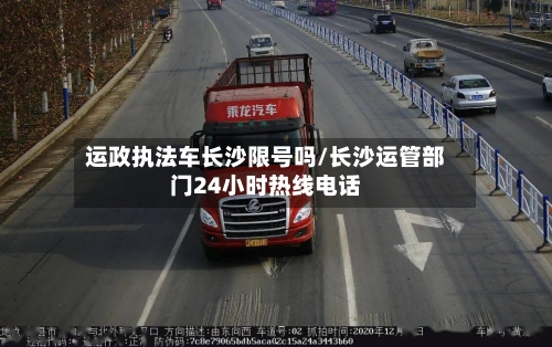 运政执法车长沙限号吗/长沙运管部门24小时热线电话