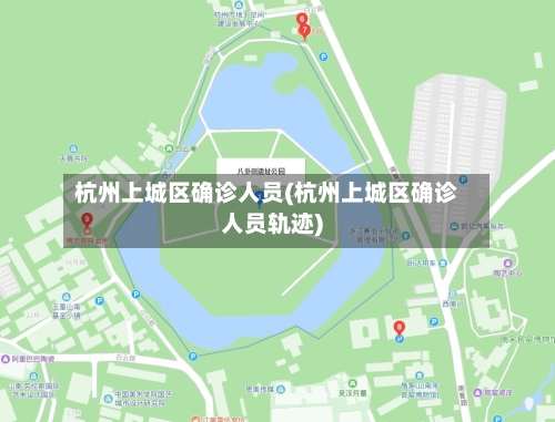 杭州上城区确诊人员(杭州上城区确诊人员轨迹)