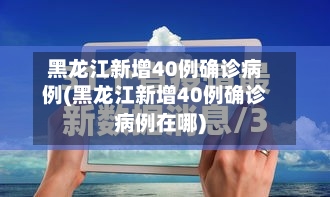 黑龙江新增40例确诊病例(黑龙江新增40例确诊病例在哪)