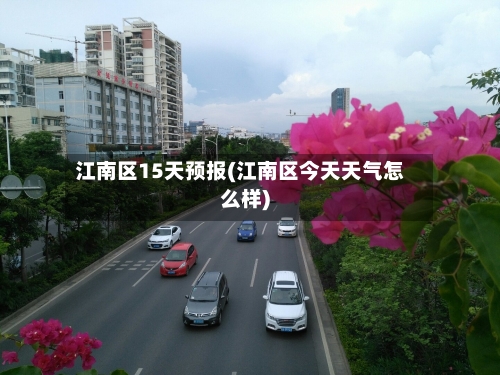 江南区15天预报(江南区今天天气怎么样)