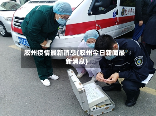 胶州疫情最新消息(胶州今日新闻最新消息)
