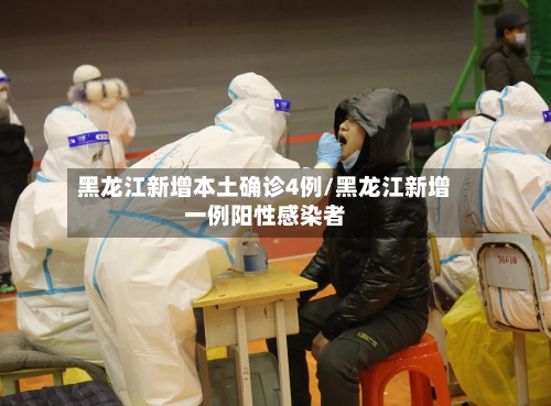 黑龙江新增本土确诊4例/黑龙江新增一例阳性感染者