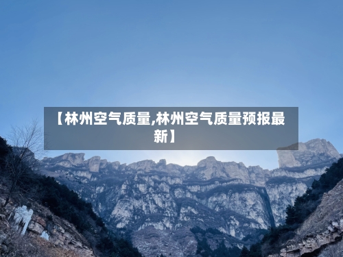 【林州空气质量,林州空气质量预报最新】