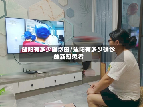 建阳有多少确诊的/建阳有多少确诊的新冠患者