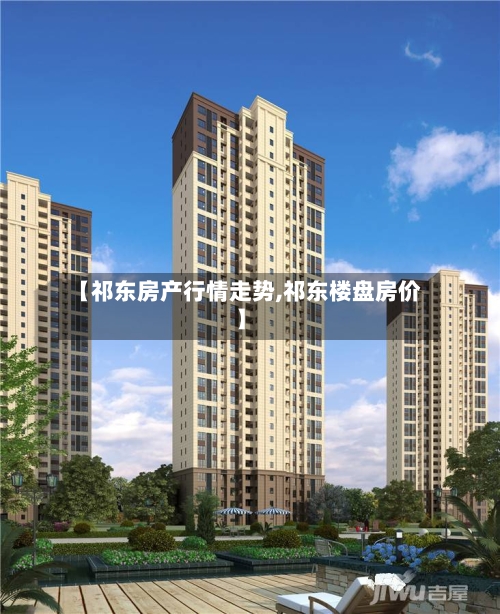 【祁东房产行情走势,祁东楼盘房价】