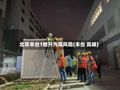 北京丰台1地升为高风险(丰台 高峰)
