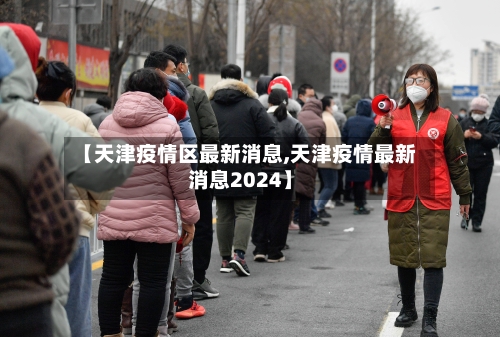 【天津疫情区最新消息,天津疫情最新消息2024】