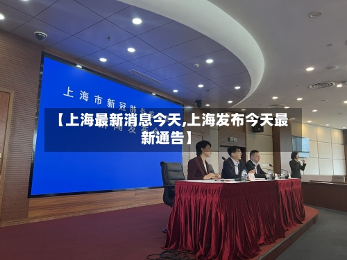 【上海最新消息今天,上海发布今天最新通告】