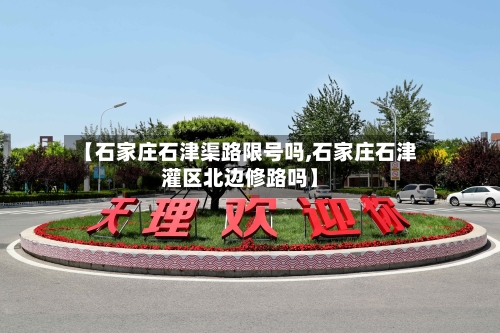 【石家庄石津渠路限号吗,石家庄石津灌区北边修路吗】