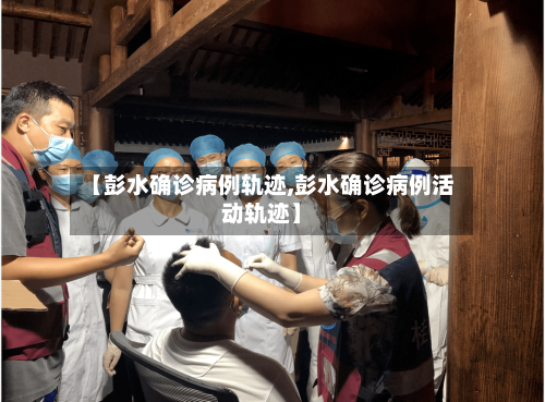 【彭水确诊病例轨迹,彭水确诊病例活动轨迹】