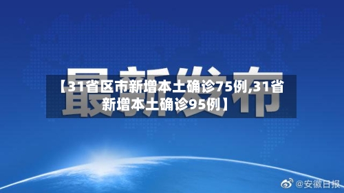 【31省区市新增本土确诊75例,31省新增本土确诊95例】