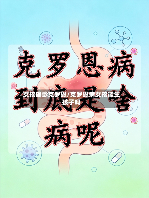 女孩确诊克罗恩/克罗恩病女孩能生孩子吗