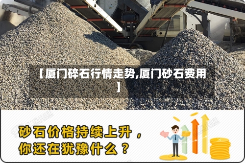 【厦门碎石行情走势,厦门砂石费用】