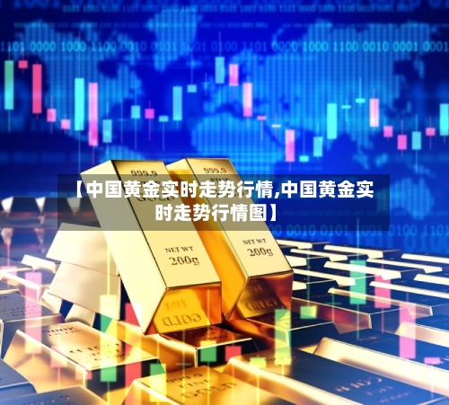 【中国黄金实时走势行情,中国黄金实时走势行情图】