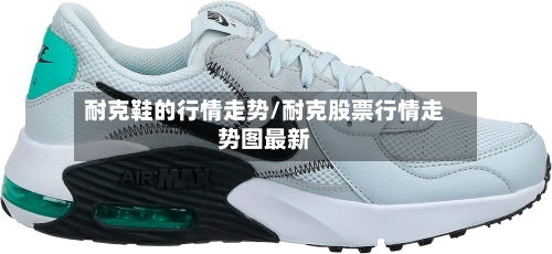 耐克鞋的行情走势/耐克股票行情走势图最新