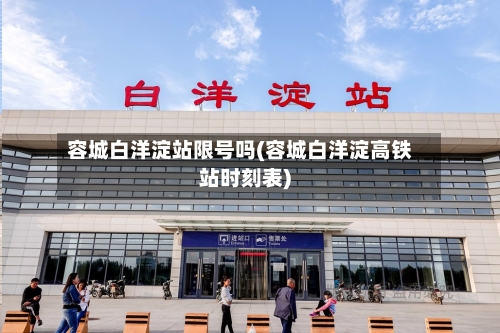 容城白洋淀站限号吗(容城白洋淀高铁站时刻表)