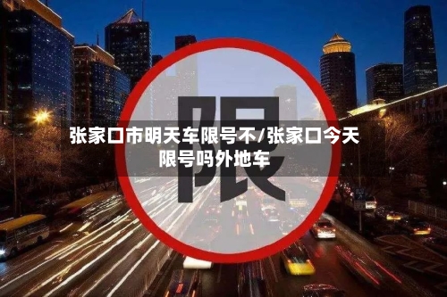 张家口市明天车限号不/张家口今天限号吗外地车
