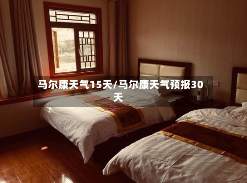 马尔康天气15天/马尔康天气预报30天