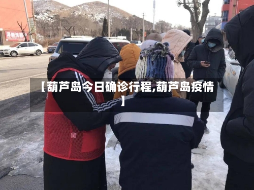 【葫芦岛今日确诊行程,葫芦岛疫情】